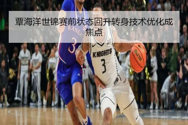 覃海洋世锦赛前状态回升转身技术优化成焦点