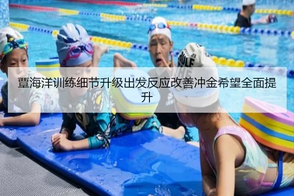 覃海洋训练细节升级出发反应改善冲金希望全面提升