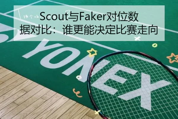 Scout与Faker对位数据对比：谁更能决定比赛走向