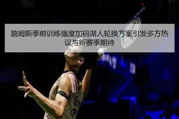 詹姆斯季前训练强度加码湖人轮换方案引发多方热议与新赛季期待
